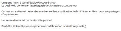 Un grand merci à toute l'équipe Uncode School !  La qualité du contenu et la pédagogie des formateurs sont au top.