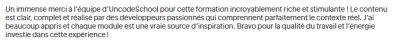 Un immense merci à l’équipe d’Uncode School pour cette formation incroyablement riche et stimulante ! Le contenu est clair, complet et réalisé par des développeurs passionnés qui comprennent parfaitement le contexte réel.